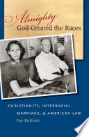 Almighty God created the races : Christianity, interracial marriage, & American law /