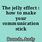 The jelly effect : how to make your communication stick /