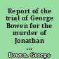 Report of the trial of George Bowen for the murder of Jonathan Jewett, who committed suicide on the 9th of November, 1815, while confined in the Common Gaol of the county of Hampshire, under sentence of death for the murder of his father.
