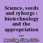 Science, seeds and cyborgs : biotechnology and the appropriation of life /