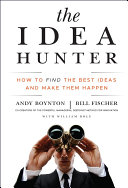 The idea hunter : how to find the best ideas and make them happen /