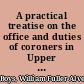 A practical treatise on the office and duties of coroners in Upper Canada with an appendix of forms /