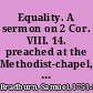 Equality. A sermon on 2 Cor. VIII. 14. preached at the Methodist-chapel, Broad-mead, Bristol, February 28, 1794. By Samuel Bradburn
