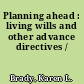 Planning ahead : living wills and other advance directives /