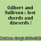 Gilbert and Sullivan : lost chords and discords /