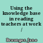 Using the knowledge base in reading teachers at work /