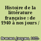 Histoire de la littérature française : de 1940 à nos jours /