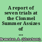 A report of seven trials at the Clonmel Summer Assizes of MDCCCXXIX including those which arose out of the occurrences at Borrisokane, on the 26th and 28th of July, 1829 /