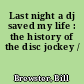 Last night a dj saved my life : the history of the disc jockey /