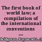 The first book of world law; a compilation of the international conventions to which the principal nations are signatory, with a survey of their significance,