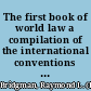 The first book of world law a compilation of the international conventions to which the principal nations are signatory, with a survey of their significance /