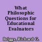 What Philosophic Questions for Educational Evaluators