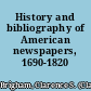 History and bibliography of American newspapers, 1690-1820