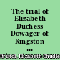 The trial of Elizabeth Duchess Dowager of Kingston for bigamy before the Right Honourable the House of Peers, in Westminster-Hall, in full Parliament, on Monday the 15th, Tuesday the 16th, Friday the 19th, Saturday the 20th, and Monday the 22d of April, 1776, on the last of which days the said Elizabeth Duchess Dowager of Kingston was found guilty.