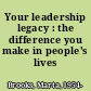 Your leadership legacy : the difference you make in people's lives /