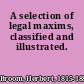 A selection of legal maxims, classified and illustrated.