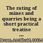 The rating of mines and quarries being a short practical treatise on the law of rating generally, and in its special application to mines, iron works, and quarries /