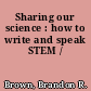 Sharing our science : how to write and speak STEM /