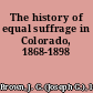 The history of equal suffrage in Colorado, 1868-1898