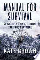 Manual for survival An environmental history of the chernobyl disaster /