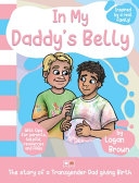 In my daddy's belly : the story of a transgender dad giving birth /