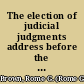 The election of judicial judgments address before the Denver, Colorado, Bar Association, February 21, 1914 /