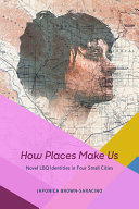 How places make us : novel LBQ identities in four small cities /