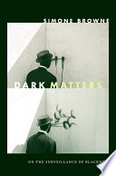 Dark matters : on the surveillance of blackness /