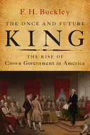 The once and future king : the rise of crown government in America /