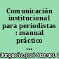 Comunicación institucional para periodistas : manual práctico de comunicación y relaciones públicas /