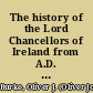 The history of the Lord Chancellors of Ireland from A.D. 1186 to A.D. 1874