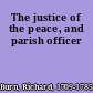 The justice of the peace, and parish officer