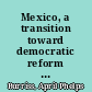 Mexico, a transition toward democratic reform and change into the 21st Century Fulbright-Hays Summer Seminar Abroad 1996 (Mexico) /