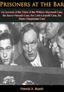 Prisoners at the bar : an account of the trials of the William Haywood case, the Sacco-Vanzetti case, the Loeb-Leopold case, the Bruno Hauptmann case.