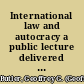 International law and autocracy a public lecture delivered before the University of Pennsylvania /