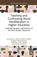 Teaching and confronting racial neoliberalism in higher education : autoethnographic explorations of the race studies classroom /
