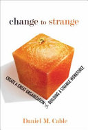 Change to strange : create a great organization by building a strange workforce /