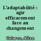 L'adaptabilité : agir efficacement face au changement /