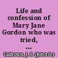 Life and confession of Mary Jane Gordon who was tried, condemned, and hung on the 24th day of February, 1847 for the murder of Jane Anderson a native of Vassalboro, Maine : her trial ... condemnation and execution, etc. /