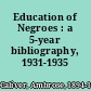 Education of Negroes : a 5-year bibliography, 1931-1935 /