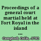 Proceedings of a general court martial held at Fort Royal in the island of Martinico, on the 6th and continued by adjournments to the 14th of April, 1762 upon the tryal of Major Commandant Colin Campbell.