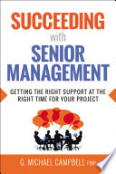 Succeeding with senior management : getting the right support at the right time for your project /