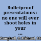 Bulletproof presentations : no one will ever shoot holes in your ideas again! /