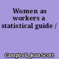 Women as workers a statistical guide /