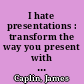 I hate presentations : transform the way you present with a fresh and powerful approach /