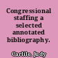 Congressional staffing a selected annotated bibliography.