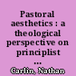 Pastoral aesthetics : a theological perspective on principlist bioethics /