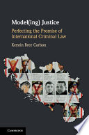 Model(ing) justice : perfecting the promise of international criminal law /