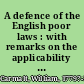 A defence of the English poor laws : with remarks on the applicability of the system to Ireland, and practical instructions for relieving and employing paupers : being the substance of a letter on those subjects addressed to Mr. Canning in 1823 /