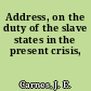 Address, on the duty of the slave states in the present crisis,